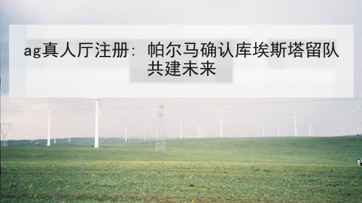 ag真人厅注册: 帕尔马确认库埃斯塔留队共建未来 ag真人厅注册: 帕尔马确认库埃斯塔留队共建未来
