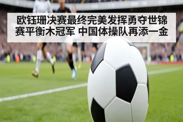 欧钰珊决赛最终完美发挥勇夺世锦赛平衡木冠军 中国体操队再添一金