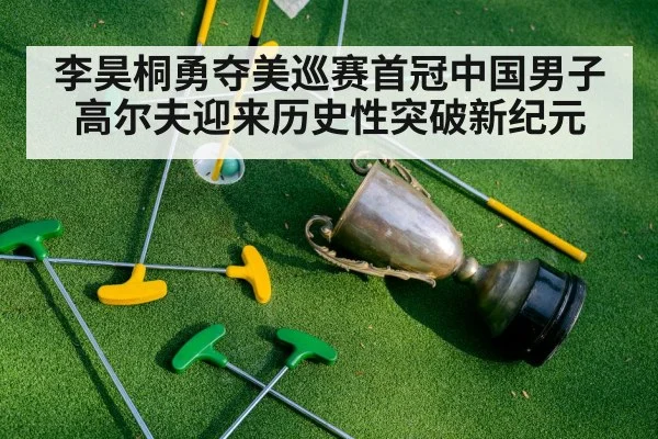 李昊桐勇夺美巡赛首冠中国男子高尔夫迎来历史性突破新纪元