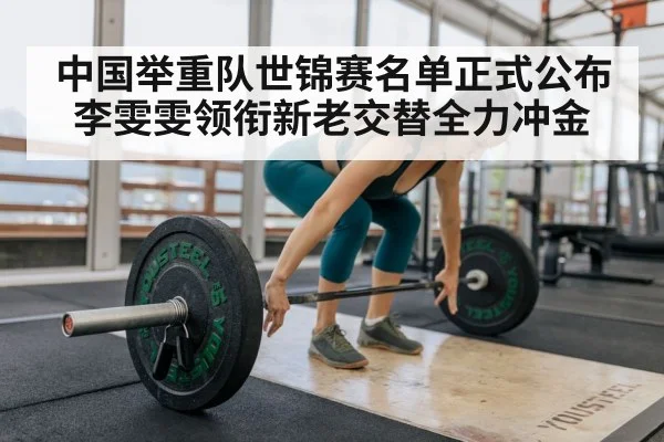 中国举重队世锦赛名单正式公布 李雯雯领衔新老交替全力冲金
