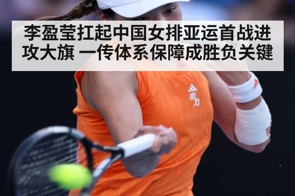 李盈莹扛起中国女排亚运首战进攻大旗 一传体系保障成胜负关键